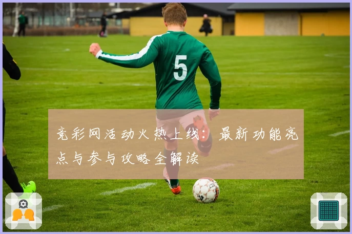 竞彩网活动火热上线：最新功能亮点与参与攻略全解读