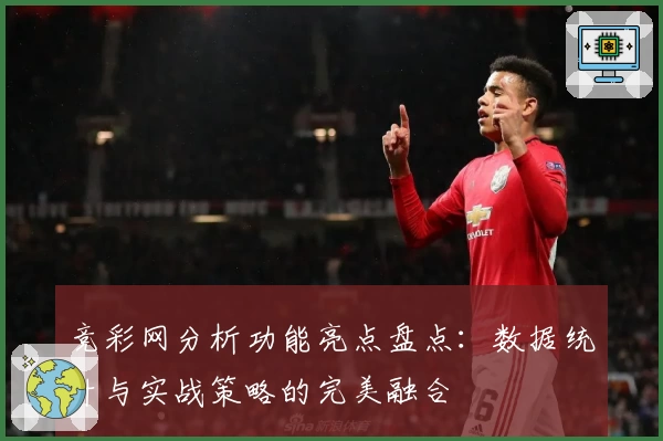 竞彩网分析功能亮点盘点：数据统计与实战策略的完美融合