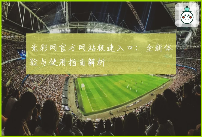 竞彩网官方网站极速入口：全新体验与使用指南解析