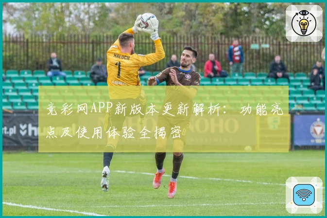 竞彩网APP新版本更新解析：功能亮点及使用体验全揭密