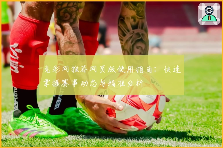 竞彩网推荐网页版使用指南：快速掌握赛事动态与精准分析