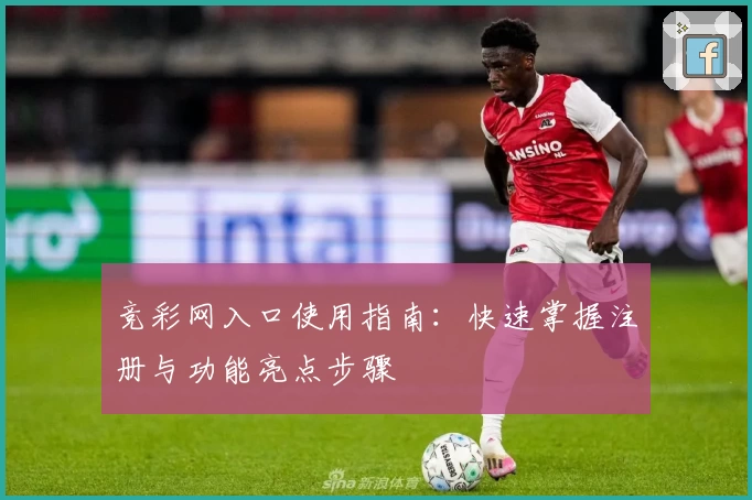 竞彩网入口使用指南：快速掌握注册与功能亮点步骤