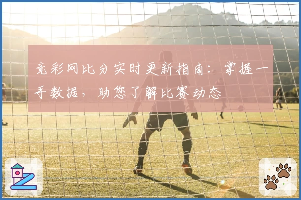 竞彩网比分实时更新指南：掌握一手数据，助您了解比赛动态