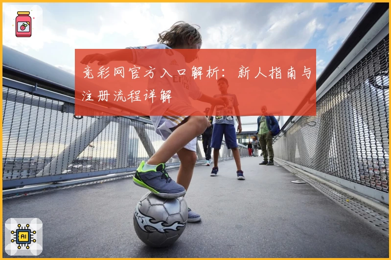 竞彩网官方入口解析：新人指南与注册流程详解