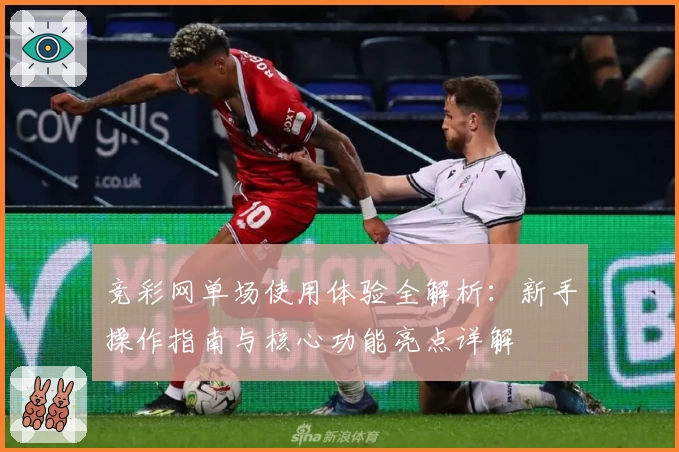竞彩网单场使用体验全解析:新手操作指南与核心功能亮点详解