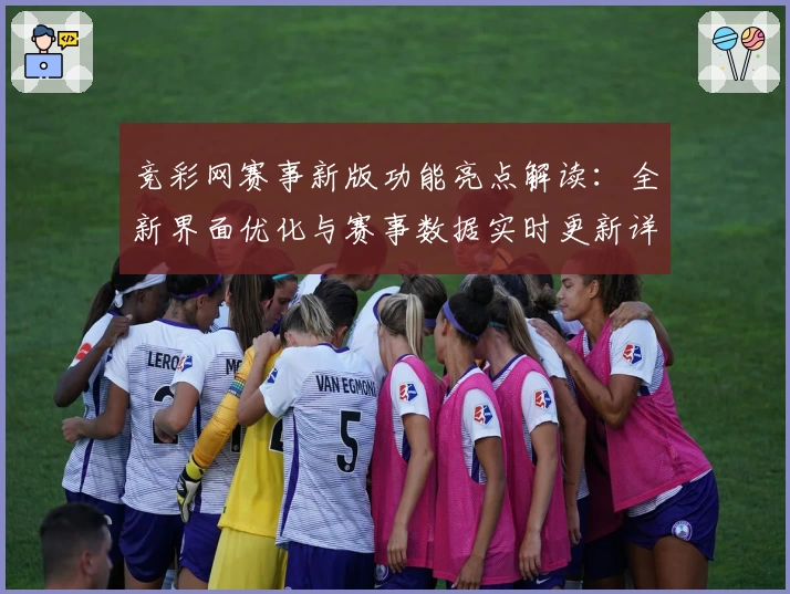 竞彩网赛事新版功能亮点解读：全新界面优化与赛事数据实时更新详览