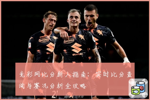 竞彩网比分新人指南：实时比分查询与赛况分析全攻略