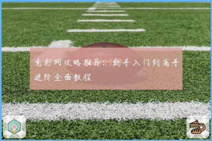 竞彩网攻略推荐：新手入门到高手进阶全面教程