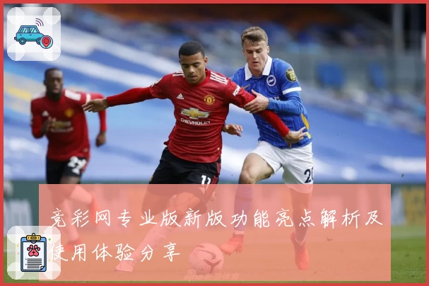 竞彩网专业版新版功能亮点解析及使用体验分享