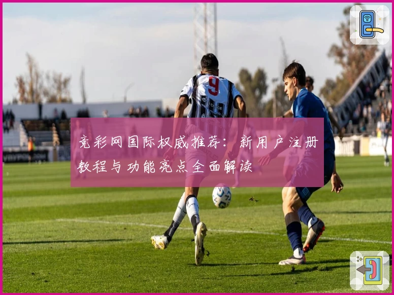 竞彩网国际权威推荐：新用户注册教程与功能亮点全面解读