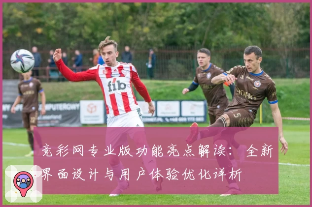 竞彩网专业版功能亮点解读：全新界面设计与用户体验优化详析
