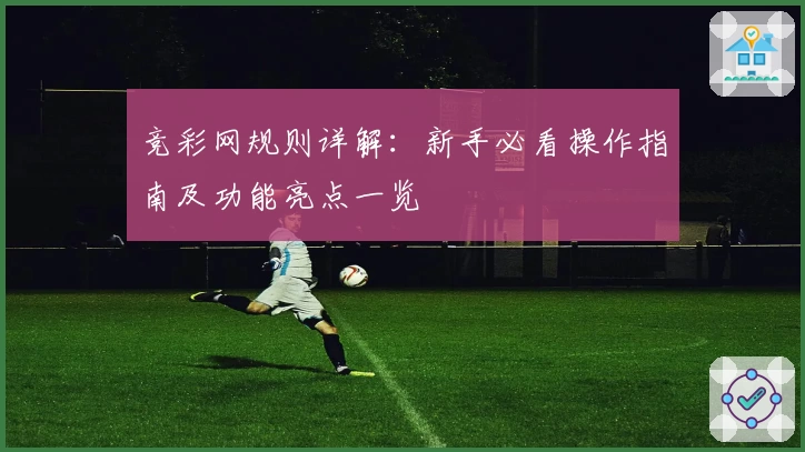 竞彩网规则详解：新手必看操作指南及功能亮点一览