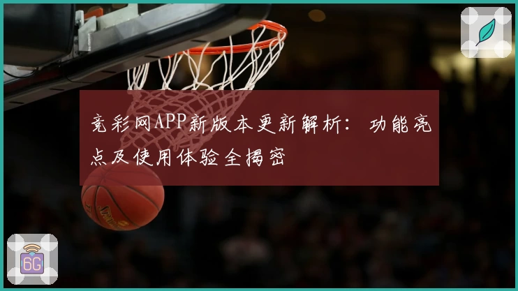 竞彩网APP新版本更新解析：功能亮点及使用体验全揭密