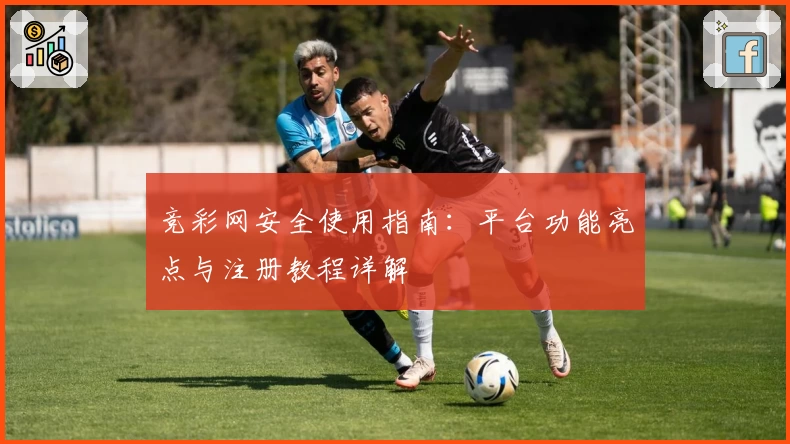 竞彩网安全使用指南：平台功能亮点与注册教程详解