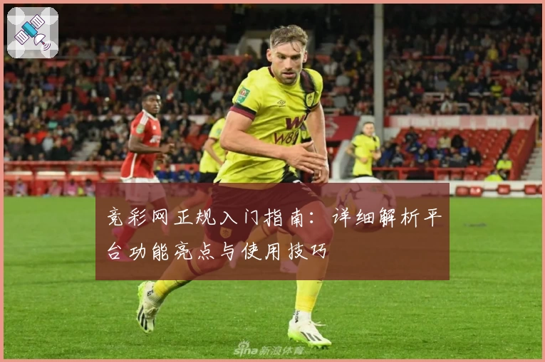 竞彩网正规入门指南：详细解析平台功能亮点与使用技巧