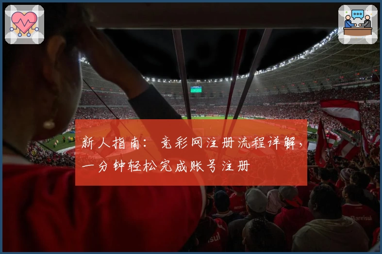 新人指南：竞彩网注册流程详解，一分钟轻松完成账号注册
