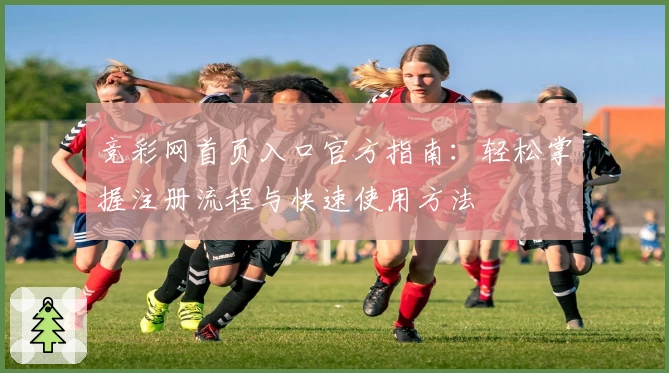 竞彩网首页入口官方指南：轻松掌握注册流程与快速使用方法