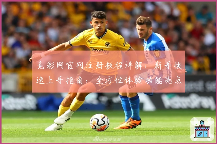 竞彩网官网注册教程详解，新手快速上手指南，全方位体验功能亮点