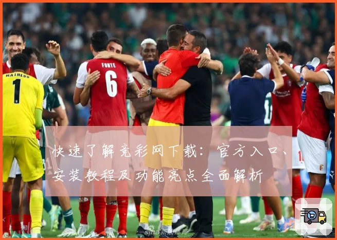 快速了解竞彩网下载：官方入口、安装教程及功能亮点全面解析