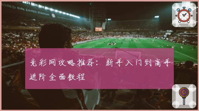 竞彩网攻略推荐：新手入门到高手进阶全面教程