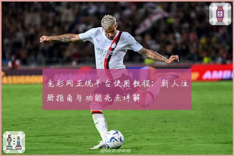 竞彩网正规平台使用教程：新人注册指南与功能亮点详解
