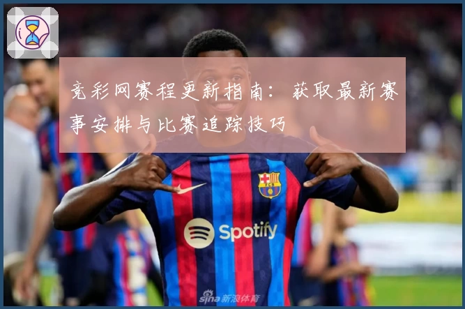 竞彩网赛程更新指南：获取最新赛事安排与比赛追踪技巧