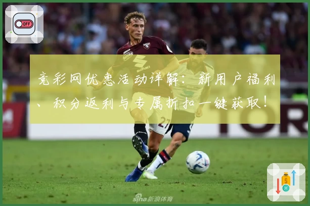 竞彩网优惠活动详解：新用户福利、积分返利与专属折扣一键获取！