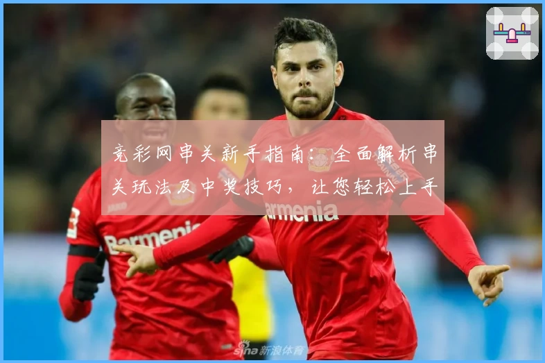 竞彩网串关新手指南：全面解析串关玩法及中奖技巧，让您轻松上手