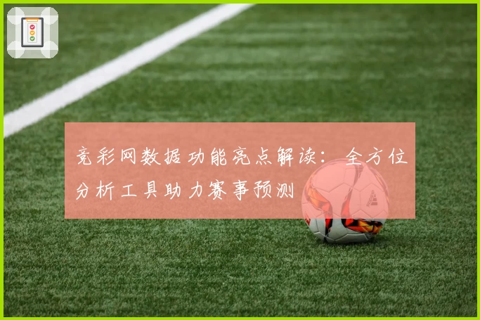 竞彩网数据功能亮点解读：全方位分析工具助力赛事预测