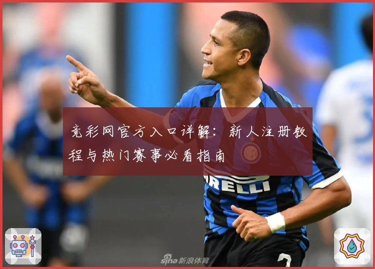 竞彩网官方入口详解：新人注册教程与热门赛事必看指南