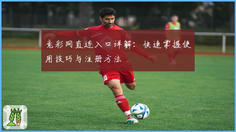 竞彩网直连入口详解：快速掌握使用技巧与注册方法