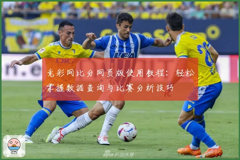 竞彩网比分网页版使用教程：轻松掌握数据查询与比赛分析技巧