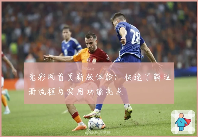 竞彩网首页新版体验：快速了解注册流程与实用功能亮点