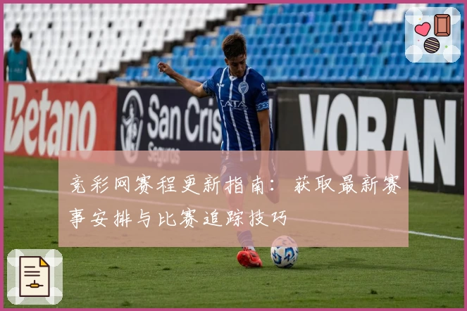 竞彩网赛程更新指南：获取最新赛事安排与比赛追踪技巧