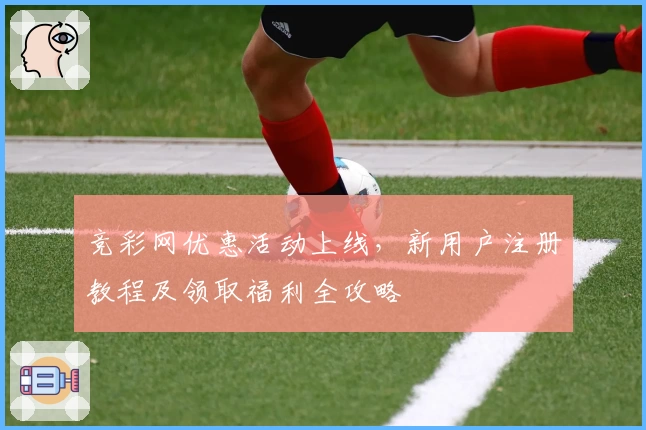 竞彩网优惠活动上线，新用户注册教程及领取福利全攻略