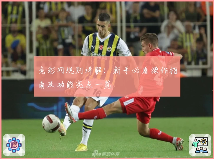 竞彩网规则详解：新手必看操作指南及功能亮点一览
