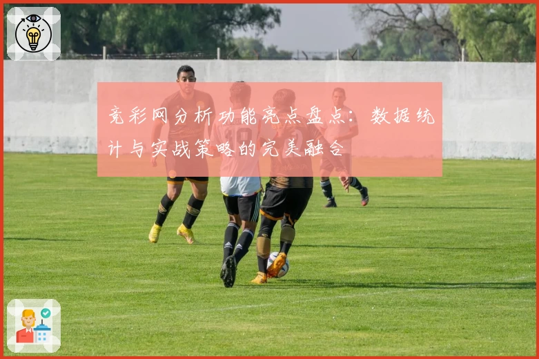 竞彩网分析功能亮点盘点：数据统计与实战策略的完美融合