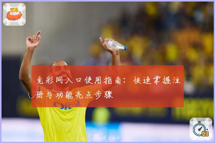 竞彩网入口使用指南：快速掌握注册与功能亮点步骤