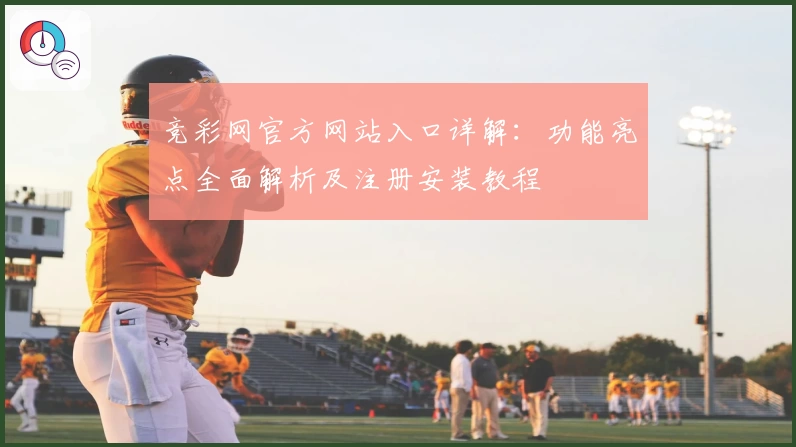 竞彩网官方网站入口详解：功能亮点全面解析及注册安装教程