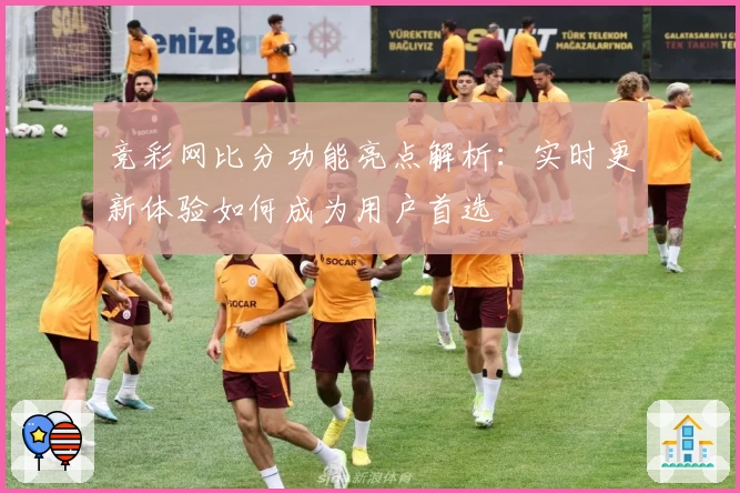 竞彩网比分功能亮点解析：实时更新体验如何成为用户首选