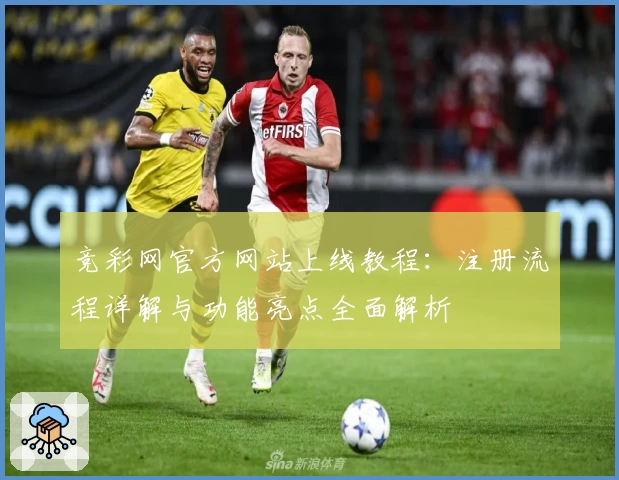 竞彩网官方网站上线教程：注册流程详解与功能亮点全面解析