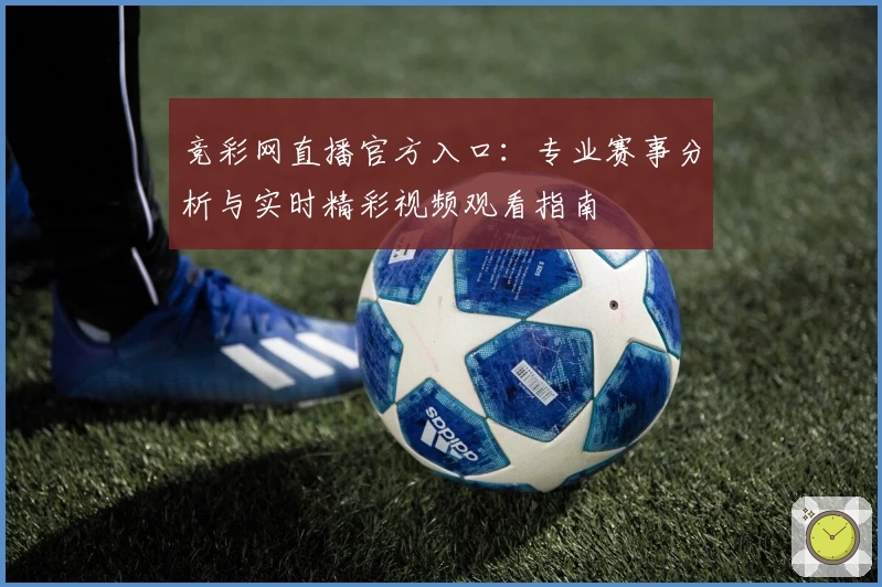 竞彩网直播官方入口：专业赛事分析与实时精彩视频观看指南
