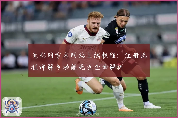 竞彩网官方网站上线教程：注册流程详解与功能亮点全面解析