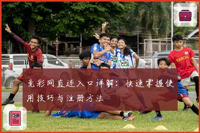 竞彩网直连入口详解：快速掌握使用技巧与注册方法