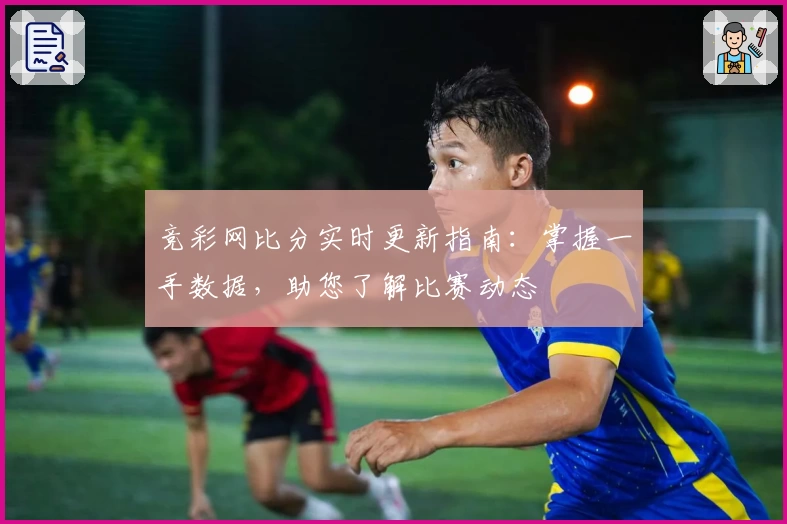 竞彩网比分实时更新指南：掌握一手数据，助您了解比赛动态