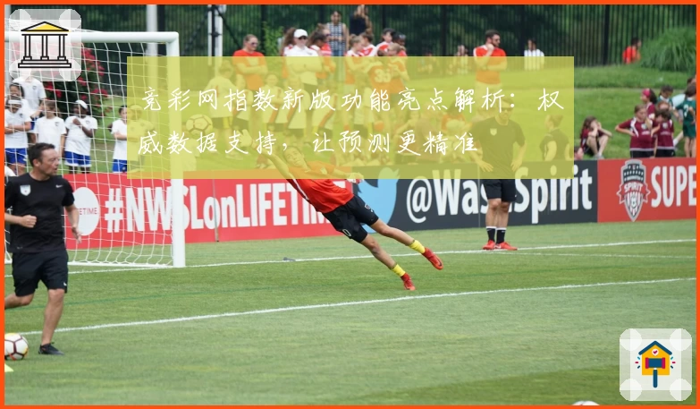 竞彩网指数新版功能亮点解析：权威数据支持，让预测更精准
